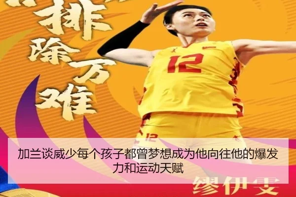 加兰谈威少每个孩子都曾梦想成为他向往他的爆发力和运动天赋